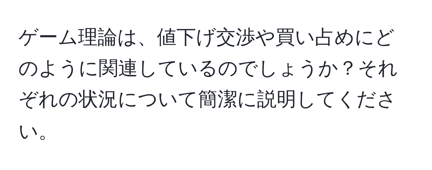 ゲーム理論は、値下げ交渉や買い占めにどのように関連しているのでしょうか？それぞれの状況について簡潔に説明してください。