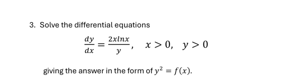 Solve the differential equations
 dy/dx = 2xln x/y , x>0, y>0
giving the answer in the form of y^2=f(x).