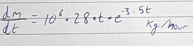  dm/dt =10^6· 28· t· e^(-3.5t)kg/m our