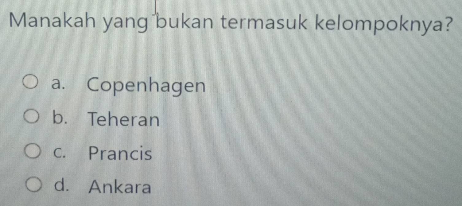 Manakah yang bukan termasuk kelompoknya?
a. Copenhagen
b. Teheran
c. Prancis
d. Ankara