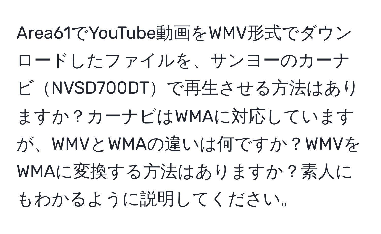 Area61でYouTube動画をWMV形式でダウンロードしたファイルを、サンヨーのカーナビNVSD700DTで再生させる方法はありますか？カーナビはWMAに対応していますが、WMVとWMAの違いは何ですか？WMVをWMAに変換する方法はありますか？素人にもわかるように説明してください。