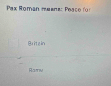 Pax Roman means: Peace for
Britain
Rome