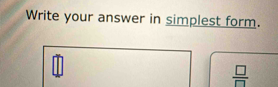 Write your answer in simplest form.
 □ /□  