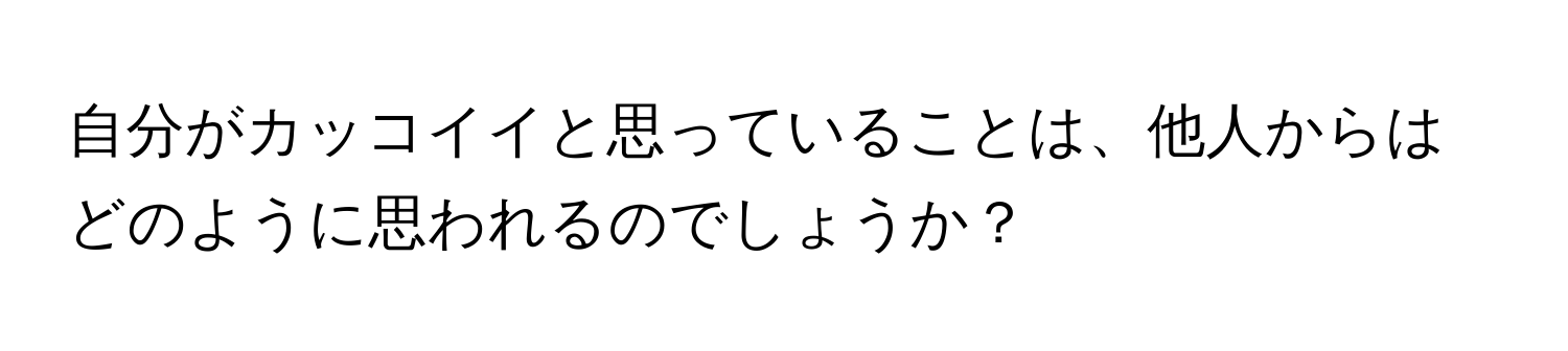 自分がカッコイイと思っていることは、他人からはどのように思われるのでしょうか？