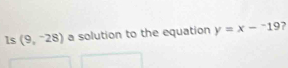 ls (9,^-28) a solution to the equation y=x-^-19 ?