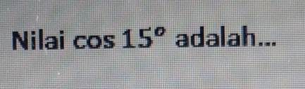 Nilai cos 15° adalah...