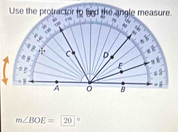 Use the protractor to and the angle measure.
m∠ BOE=20°