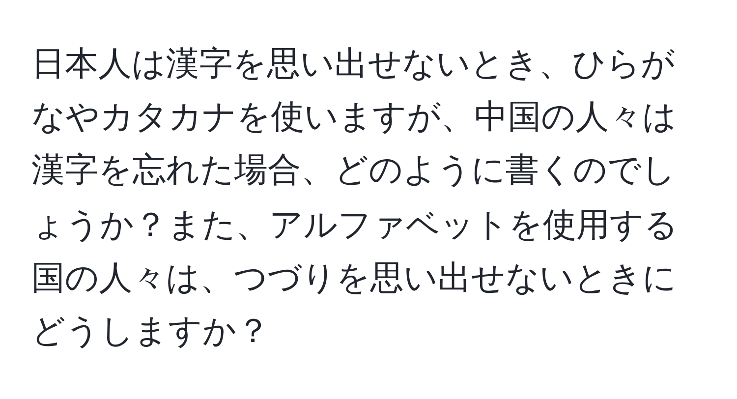 日本人は漢字を思い出せないとき、ひらがなやカタカナを使いますが、中国の人々は漢字を忘れた場合、どのように書くのでしょうか？また、アルファベットを使用する国の人々は、つづりを思い出せないときにどうしますか？