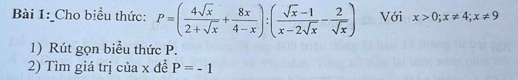 Cho biểu thức: P=( 4sqrt(x)/2+sqrt(x) + 8x/4-x ):( (sqrt(x)-1)/x-2sqrt(x) - 2/sqrt(x) ) Với x>0; x!= 4; x!= 9
1) Rút gọn biểu thức P.
2) Tìm giá trị của x để P=-1