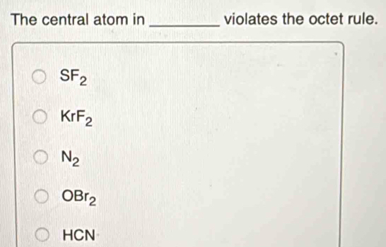 The central atom in _violates the octet rule.
SF_2
KrF_2
N_2
OBr_2
HCN