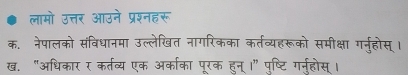 लामो उत्तर आउने प्रश्नहरू 
क. नेपालको संविधानमा उल्लेखित नागरिकका कर्तव्यहरूको समीक्षा गर्नुहोस्। 
ख. "अधिकार र कर्तव्य एक अर्काका पूरक हुन् ।" पृष्टि गर्नुहोस् ।