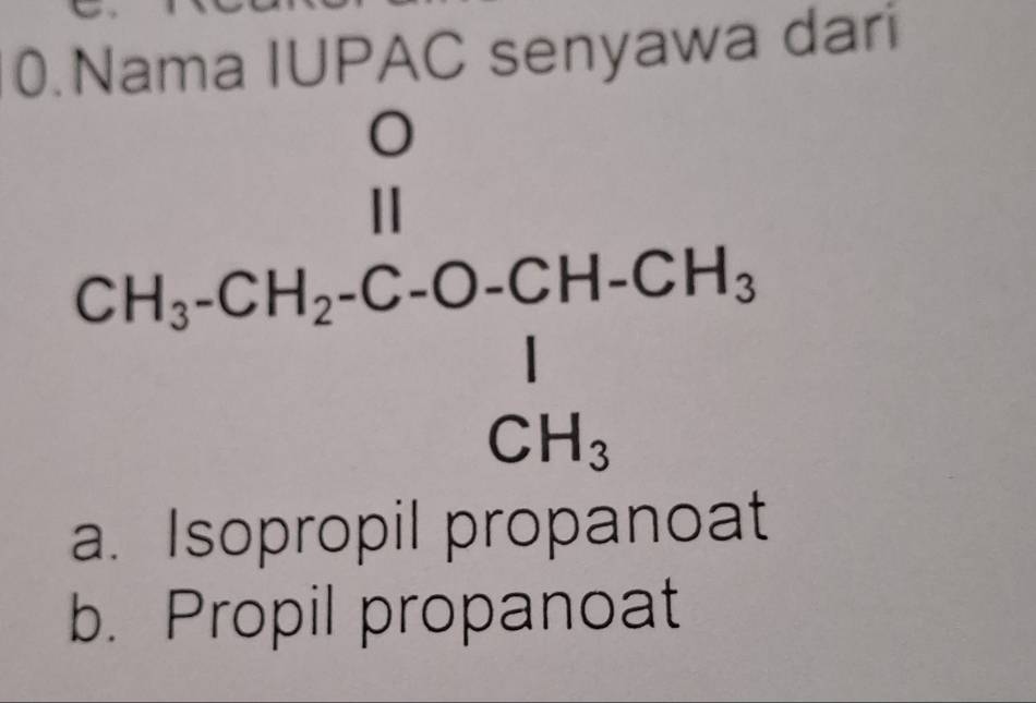 Nama IUPAC senyawa dari
CH_2-CH_2CO-CH+CH_3
a. Isopropil propanoat
b. Propil propanoat