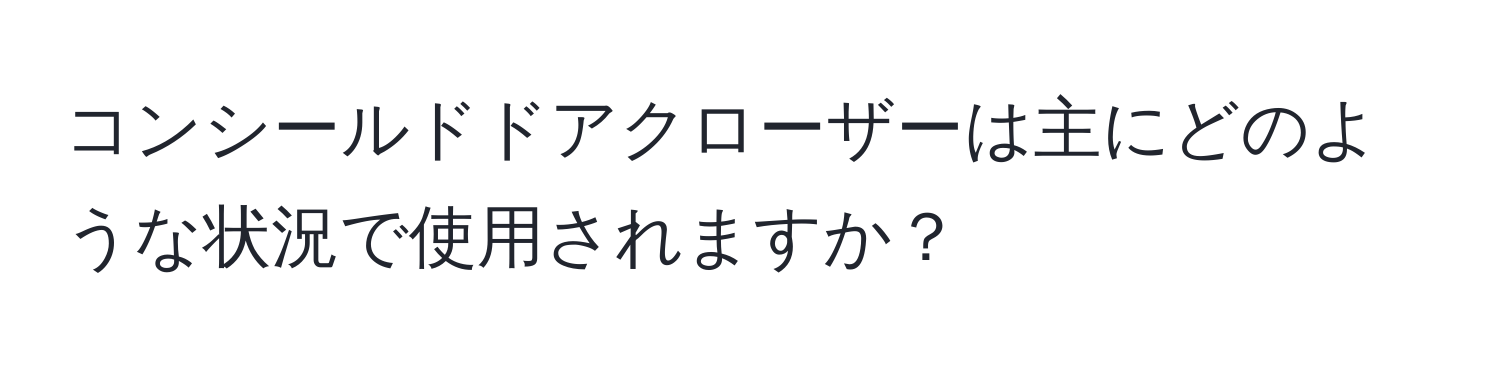 コンシールドドアクローザーは主にどのような状況で使用されますか？