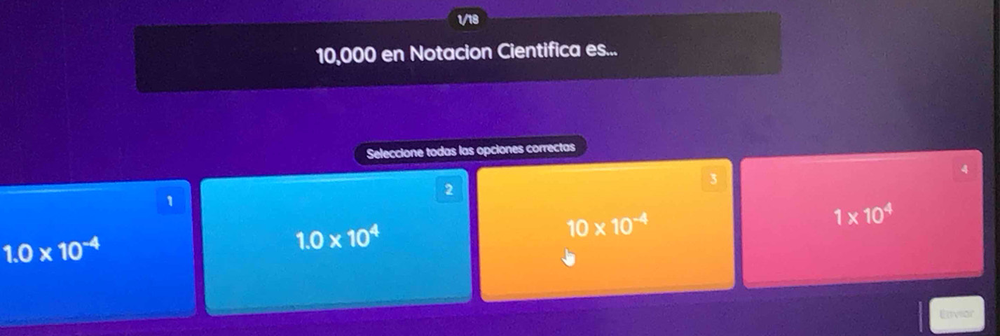 118
10,000 en Notacion Cientifica es...
Seleccione todas las opciones correctas
4
3
2
1
10* 10^(-4)
1* 10^4
1.0* 10^(-4)
1.0* 10^4
Enveor