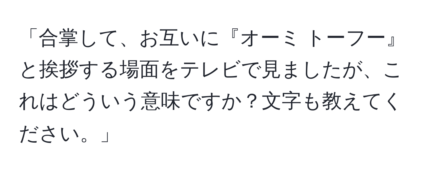 「合掌して、お互いに『オーミ トーフー』と挨拶する場面をテレビで見ましたが、これはどういう意味ですか？文字も教えてください。」