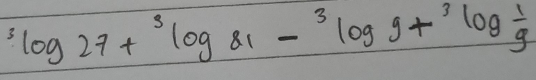 ^3log 27+^3log 81-^3log 9+^3log  1/9 