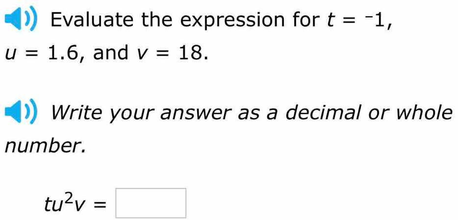 Evaluate the expression for t=-1,
u=1.6 , and v=18. 
Write your answer as a decimal or whole 
number.
tu^2v=□