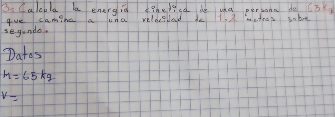 B: Calcola la energia cineleca de una persona de 65kg
gue camina a una velocedad de 1. 2 metros sobre 
segundo. 
Datos
m=65kg
v=