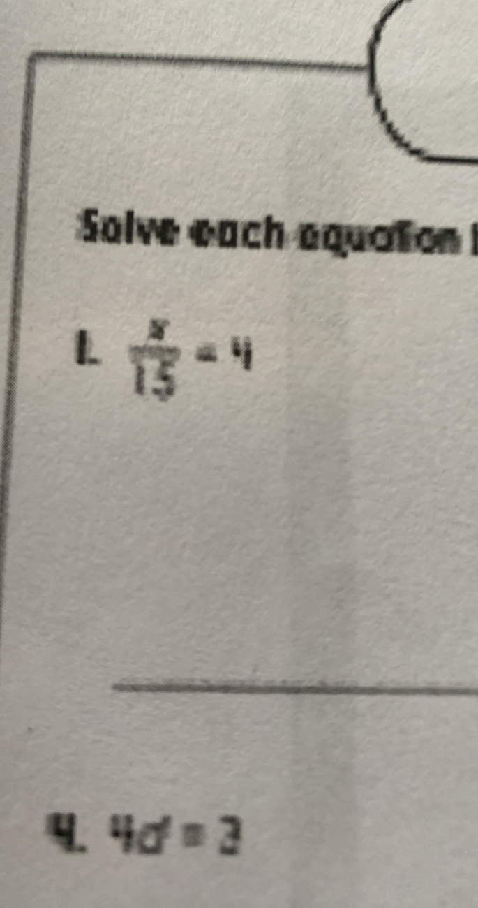 Solve each equation 
L  8/15 =4
4. 4d=3