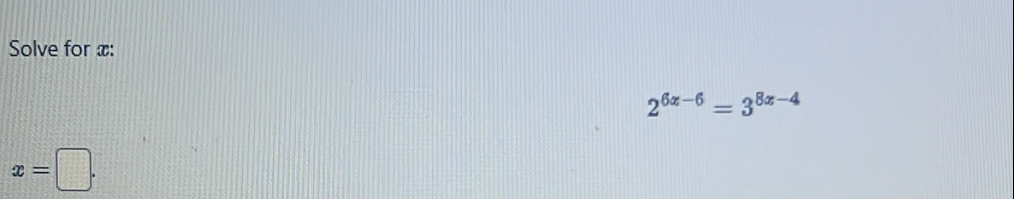 Solve for x :
2^(6x-6)=3^(8x-4)
x=□.