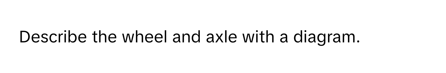 Describe the wheel and axle with a diagram.