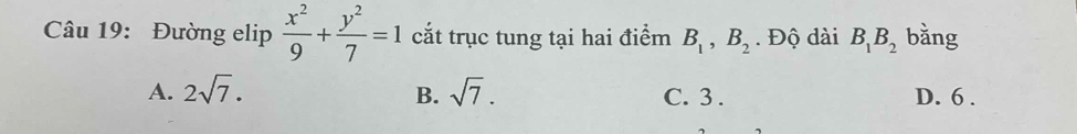 Đường elip  x^2/9 + y^2/7 =1 cắt trục tung tại hai điểm B_1, B_2. Độ dài B_1B_2 bằng
A. 2sqrt(7). B. sqrt(7). C. 3. D. 6.