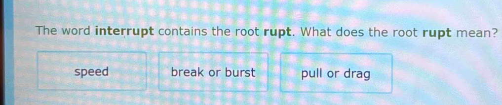 Solved: The word interrupt contains the root rupt. What does the root ...