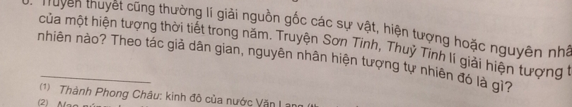 Truyền thuyệt cũng thường lí giải nguồn gốc các sự vật, hiện tượng hoặc nguyên nhà
của một hiện tượng thời tiết trong năm. Truyện Sơn Tinh, Thuỷ Tinh lí giải hiện tượng t
nhiên nào? Theo tác giả dân gian, nguyên nhân hiện tượng tự nhiên đó là gì?
(1) Thành Phong Châu: kinh đô của nước Văn I
(2) N