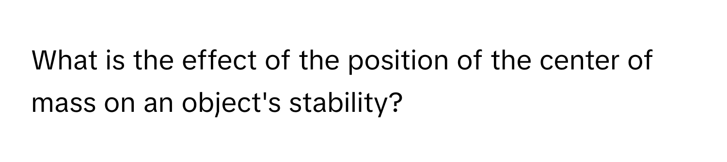 What is the effect of the position of the center of mass on an object's stability?