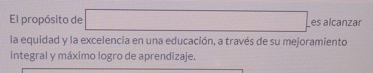 El propósito de □ es alcanzar 
la equidad y la excelencia en una educación, a través de su mejoramiento 
integral y máximo logro de aprendizaje.