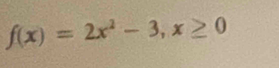 f(x)=2x^2-3, x≥ 0