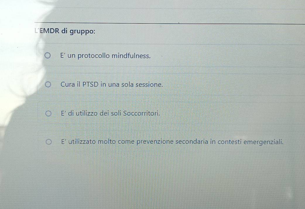 L'EMDR di gruppo:
E’ un protocollo mindfulness.
Cura il PTSD in una sola sessione.
E' di utilizzo dei soli Soccorritori.
E' utilizzato molto come prevenzione secondaria in contesti emergenziali.