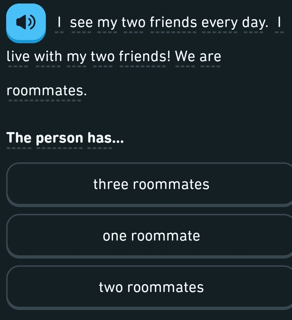 see my two friends every day.
live with my two friends! We are
roommates.
The person has...
three roommates
one roommate
two roommates