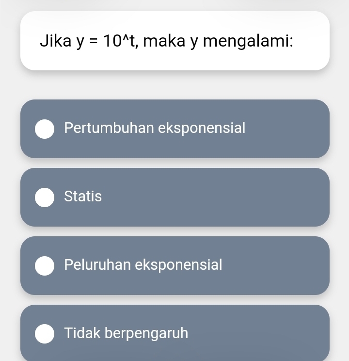 Jika y=10^(wedge)t , maka y mengalami:
Pertumbuhan eksponensial
Statis
Peluruhan eksponensial
Tidak berpengaruh