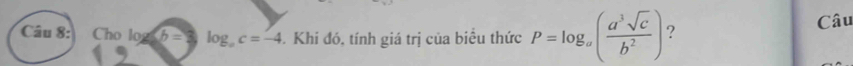 Cho log _ab=3log _ac=-4. Khi đó, tính giá trị của biểu thức P=log _a( a^3sqrt(c)/b^2 ) ? Câu