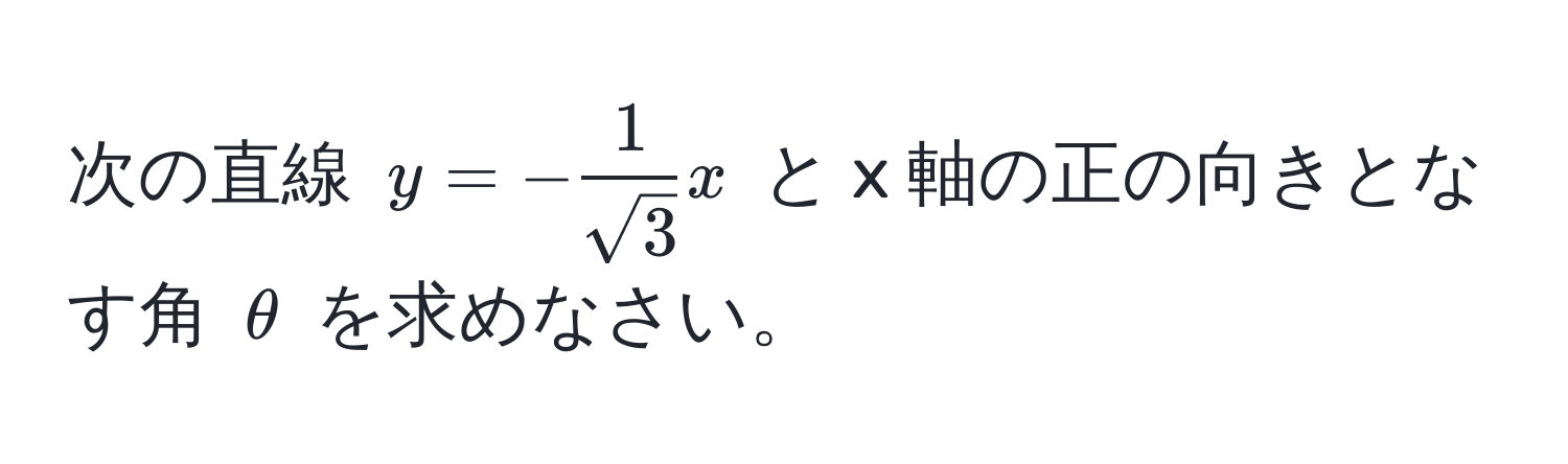 次の直線 $y = - 1/sqrt(3) x$ と x 軸の正の向きとなす角 $θ$ を求めなさい。