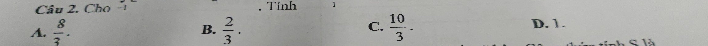 Cho -1 . Tính -1
B.
A.  8/3 .  2/3 .
C.  10/3 .
D. 1.
C 1à