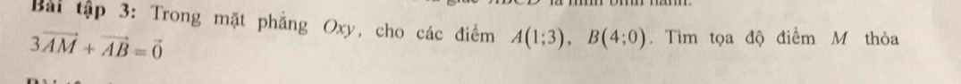 Bài tập 3: Trong mặt phẳng Oxy, cho các điểm A(1;3), B(4;0). Tìm tọa độ điểm M thỏa
3vector AM+vector AB=vector 0