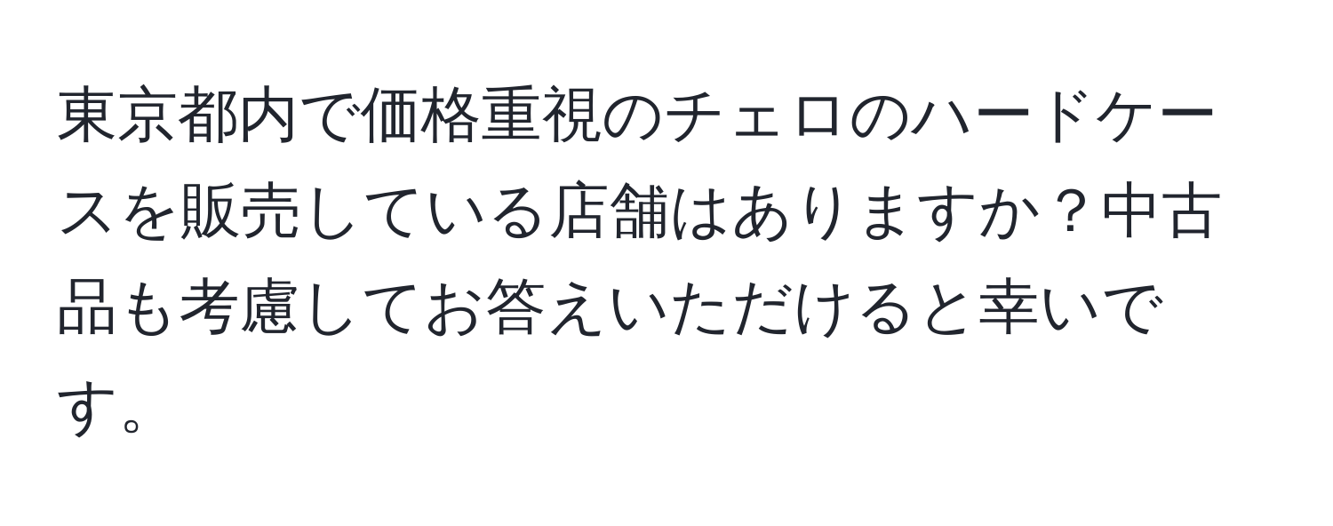 東京都内で価格重視のチェロのハードケースを販売している店舗はありますか？中古品も考慮してお答えいただけると幸いです。