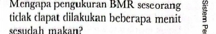 Mengapa pengukuran BMR sescorang 
ticlak clapat dilakukan beberapa menit 
scsudah makan?