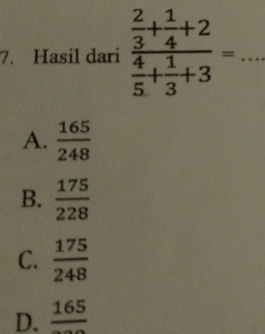 Hasil dari frac  2/3 + 1/4 +2 4/5 + 1/3 +3= _
A.  165/248 
B.  175/228 
C.  175/248 
D. frac 165