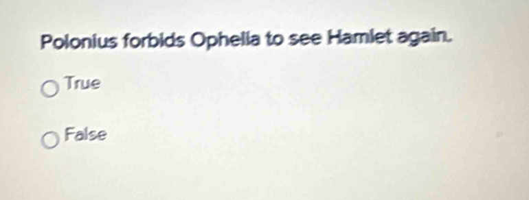 Polonius forbids Ophella to see Hamlet again.
True
False