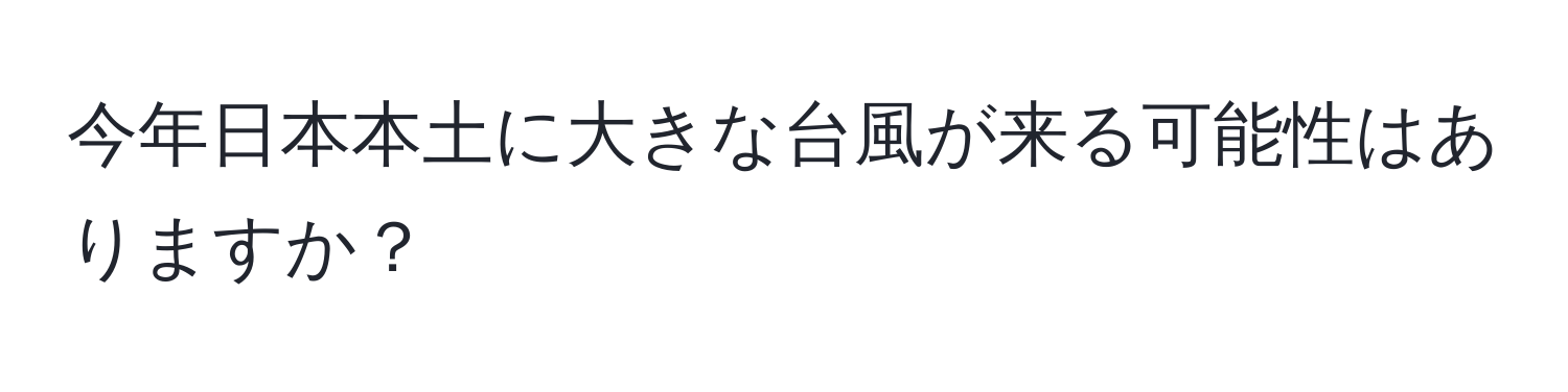 今年日本本土に大きな台風が来る可能性はありますか？