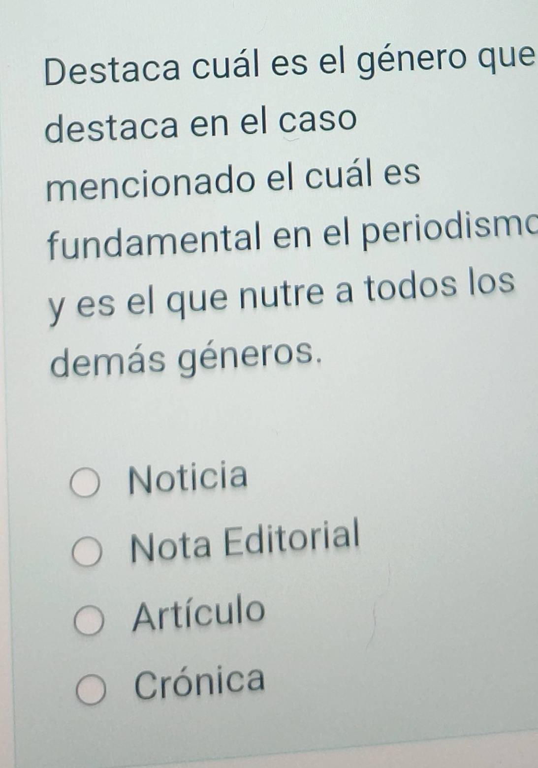 Destaca cuál es el género que
destaca en el caso
mencionado el cuál es
fundamental en el periodismo
y es el que nutre a todos los
demás géneros.
Noticia
Nota Editorial
Artículo
Crónica