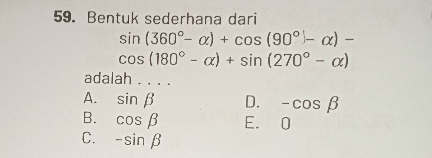 Bentuk sederhana dari
sin (360°-alpha )+cos (90°-alpha )-
cos (180°-alpha )+sin (270°-alpha )
adalah . . . .
A. sin beta
D. -cos beta
B. cos beta E. 0
C. -sin beta