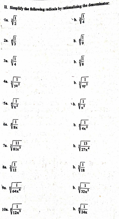 Simplify the following radicals by rationalizing the denominator.
、1a. sqrt[3](frac 1)2 - b. sqrt[3](frac 1)4
2a. sqrt[4](frac 1)3 sqrt[4](frac 1)9
b.
3a. sqrt[5](frac 1)4 sqrt[5](frac 1)8
b.
4a. sqrt[3](frac 1)yz^2 sqrt[3](frac 1)xy^2
b.
5a. sqrt[4](frac 1)x^2 `b. sqrt[6](frac 1)x^3
6a. sqrt[4](frac 1)8x b. sqrt[4](frac 1)4x^2
7a. sqrt[5](frac 11)81x^3 sqrt[5](frac 13)27x^4
b.
8a. sqrt[3](frac 1)12 sqrt[3](frac 1)18
b.
9a. sqrt[6](frac 1)64x^4 b. sqrt[5](frac 1)32x^5
10a.sqrt[4](frac 1)12x^3
b. sqrt[4](frac 1)24x