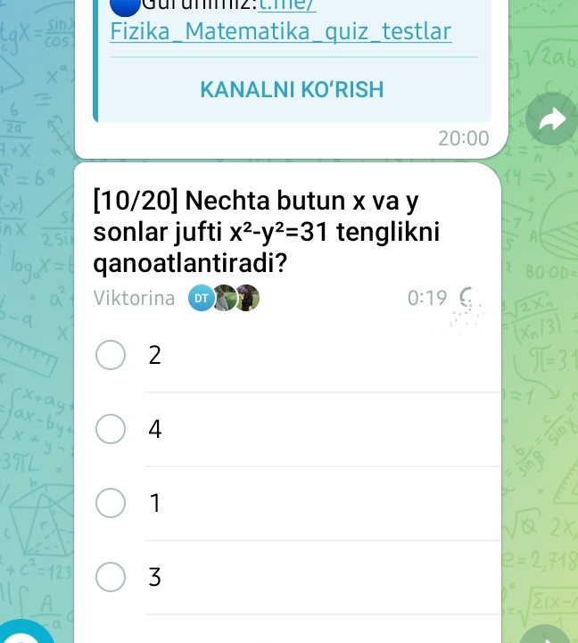 Fizika_Matematika_quiz_testlar
KANALNI KO‘RISH
20:00 
[10/20] Nechta butun x va y
sonlar jufti x^2-y^2=31 tenglikni
qanoatlantiradi?
.
Viktorina DT 0:19
2
4
1
3