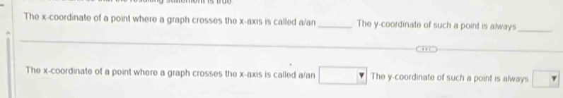 The x-coordinate of a point where a graph crosses the x-axis is called a/an _The y-coordinate of such a point is always_
The x-coordinate of a point where a graph crosses the x-axis is called a/an The y-coordinate of such a point is always