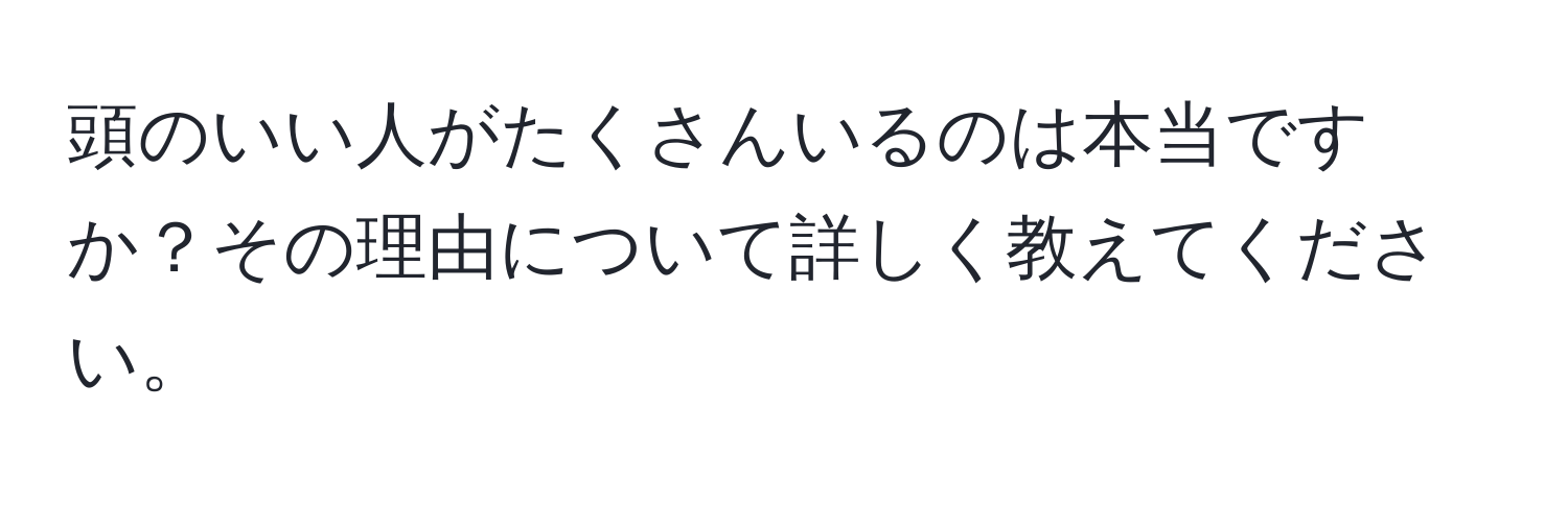 頭のいい人がたくさんいるのは本当ですか？その理由について詳しく教えてください。