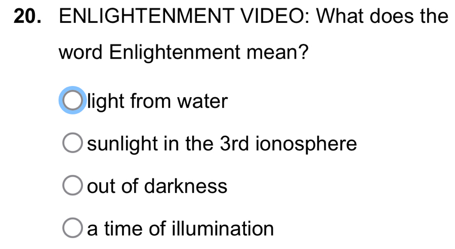 ENLIGHTENMENT VIDEO: What does the
word Enlightenment mean?
light from water
sunlight in the 3rd ionosphere
out of darkness
a time of illumination